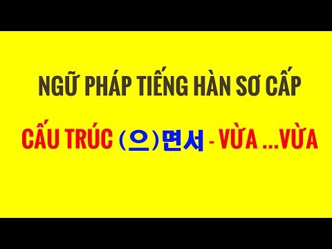 Ngữ Pháp Tiếng Hàn Sơ Cấp - Giải Thích Ngữ Pháp (으)면서 - VỪA ...VỪA